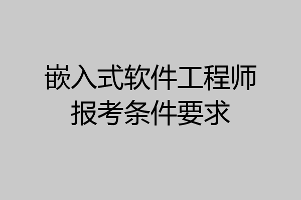 嵌入式软件工程师报考条件要求