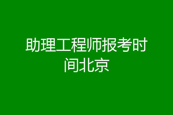 助理工程师报考时间北京