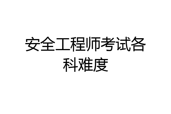 安全工程师考试各科难度
