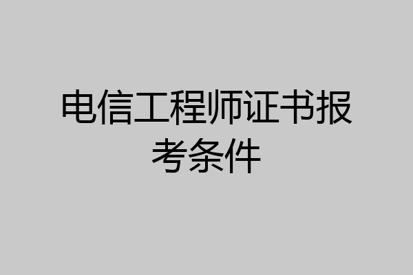 电信工程师证书报考条件