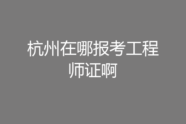 杭州在哪报考工程师证啊
