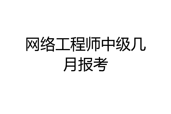 网络工程师中级几月报考