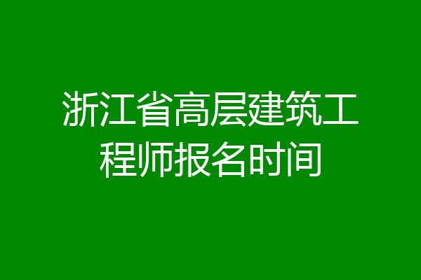 浙江省高层建筑工程师报名时间