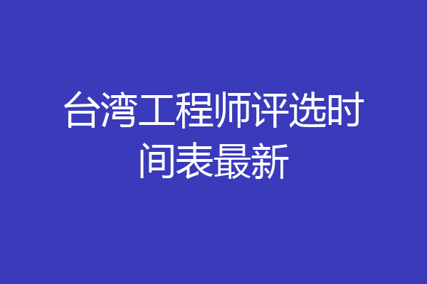 台湾工程师评选时间表最新