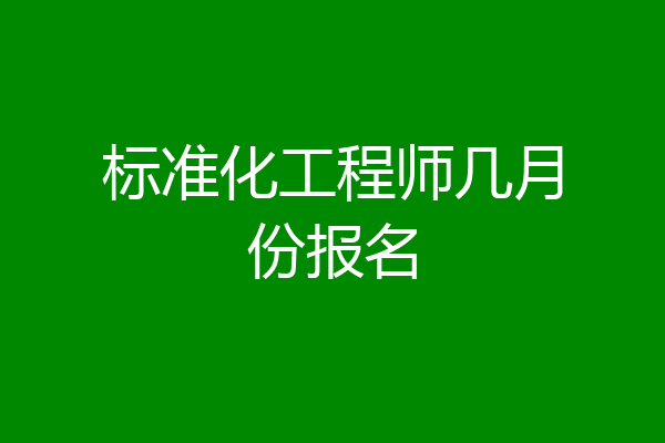 标准化工程师几月份报名