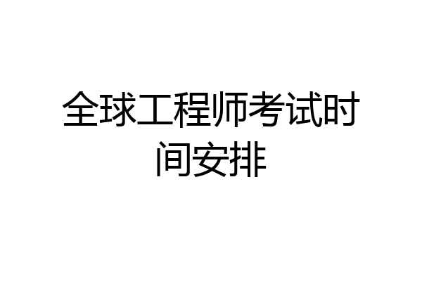 全球工程师考试时间安排