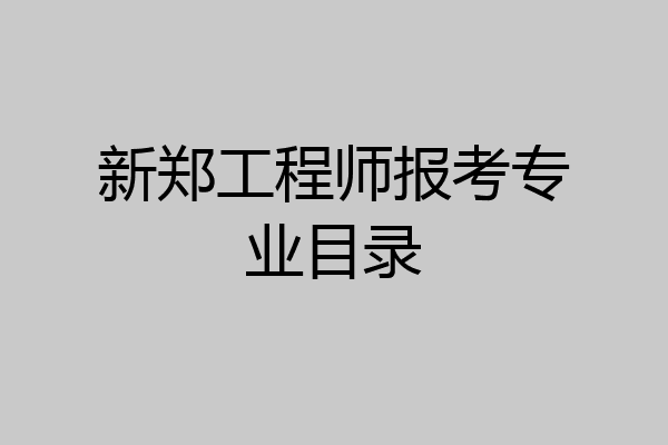 新郑工程师报考专业目录