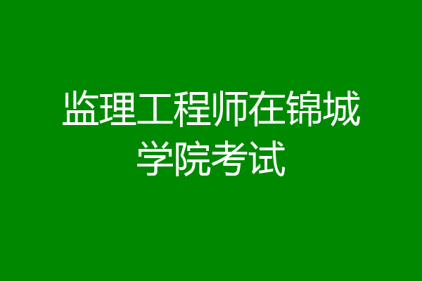 监理工程师在锦城学院考试