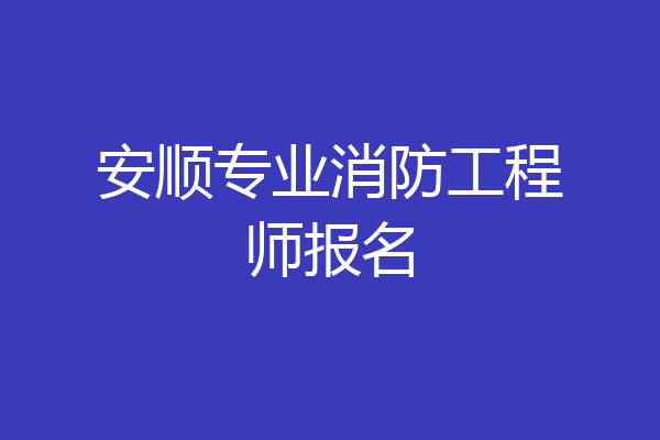安顺专业消防工程师报名