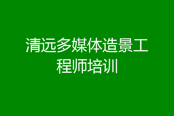 清远多媒体造景工程师培训