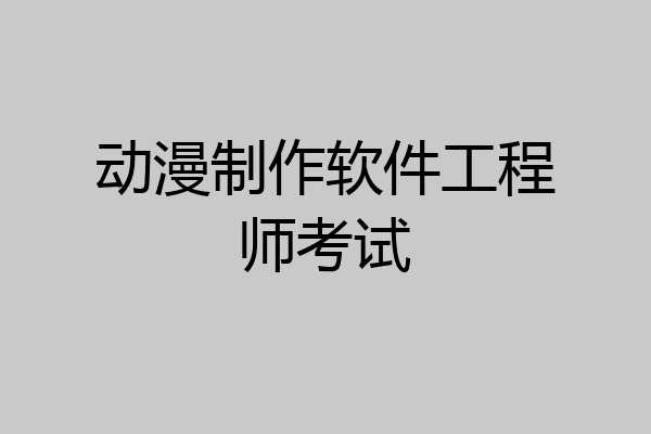 动漫制作软件工程师考试