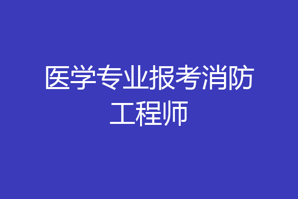 医学专业报考消防工程师