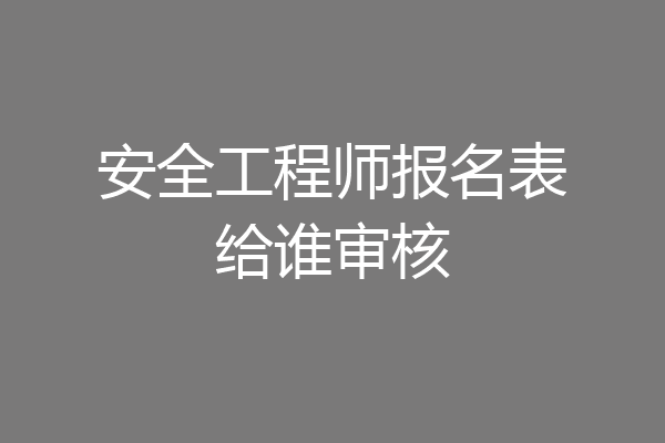 安全工程师报名表给谁审核