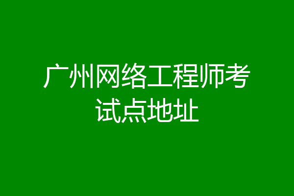 广州网络工程师考试点地址