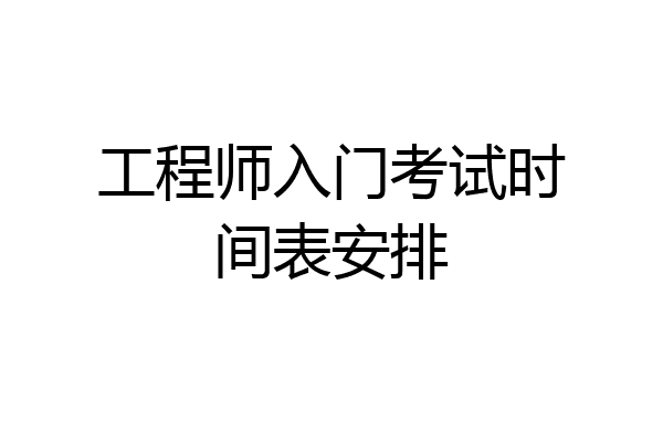工程师入门考试时间表安排