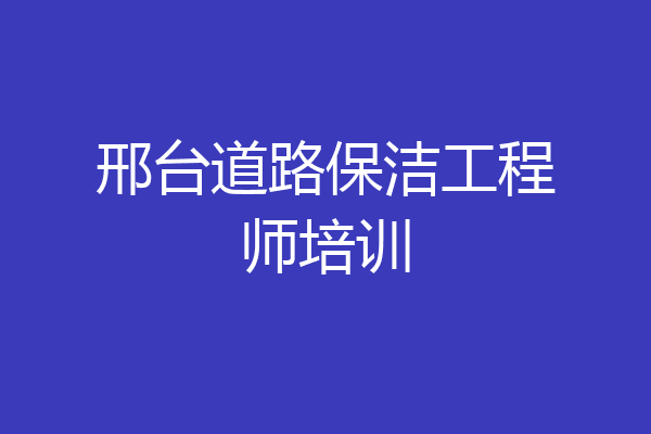邢台道路保洁工程师培训