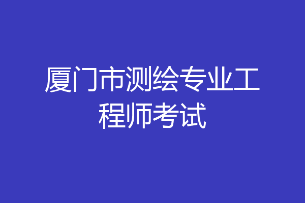 厦门市测绘专业工程师考试