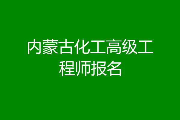 内蒙古化工高级工程师报名