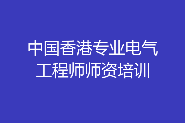 中国香港专业电气工程师师资培训