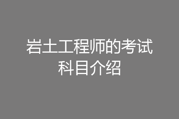 岩土工程师的考试科目介绍