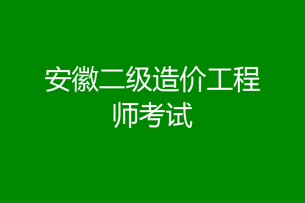 安徽二级造价工程师考试