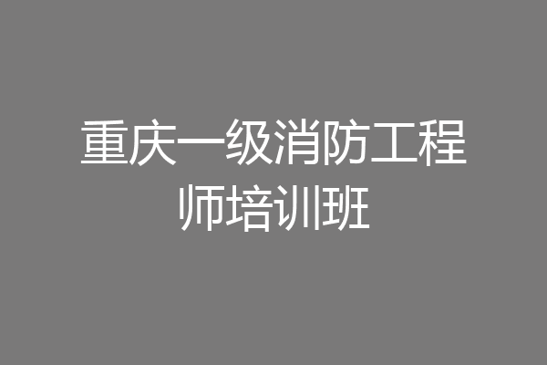 重庆一级消防工程师培训班