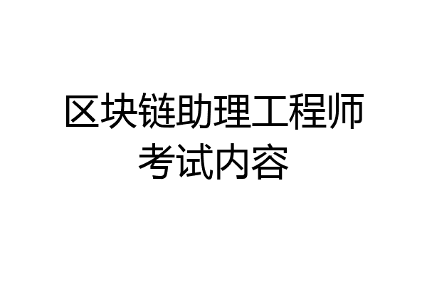 区块链助理工程师考试内容