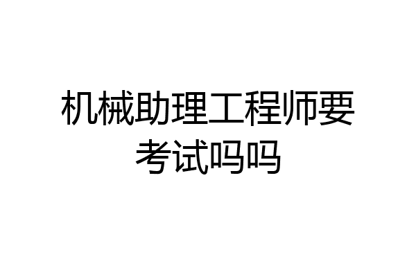 机械助理工程师要考试吗吗