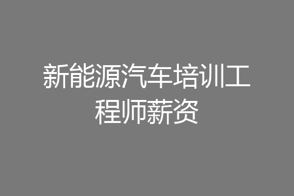 新能源汽车培训工程师薪资