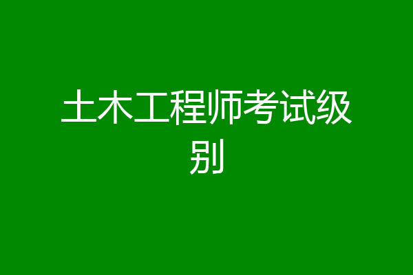 土木工程师考试级别