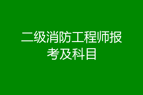 二级消防工程师报考及科目