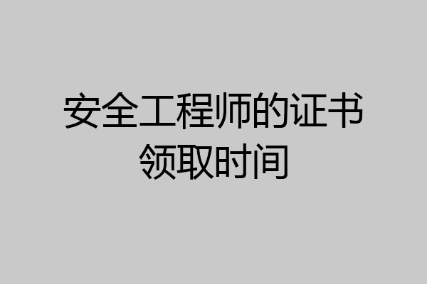 安全工程师的证书领取时间