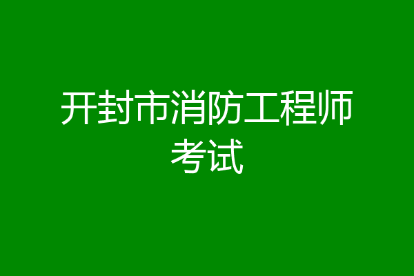 开封市消防工程师考试