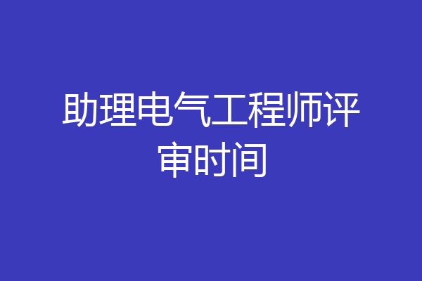 助理电气工程师评审时间