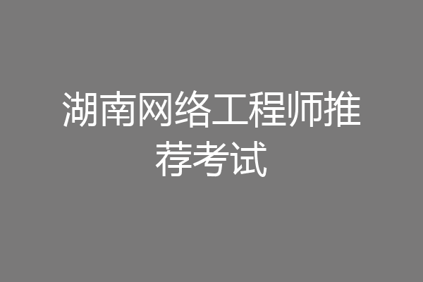 湖南网络工程师推荐考试