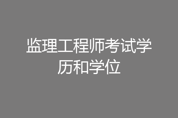 监理工程师考试学历和学位