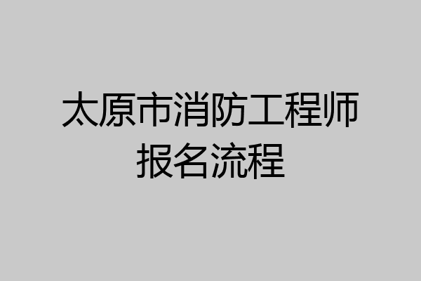 太原市消防工程师报名流程