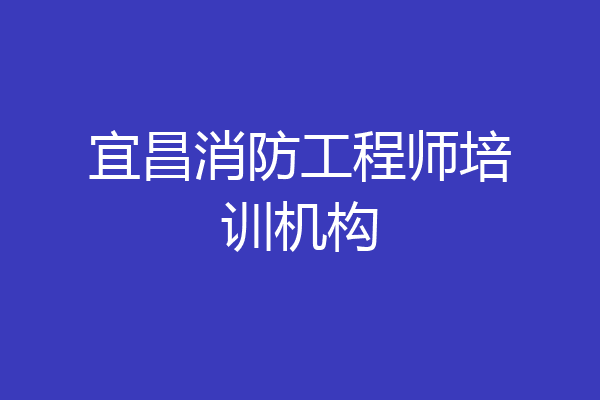 宜昌消防工程师培训机构