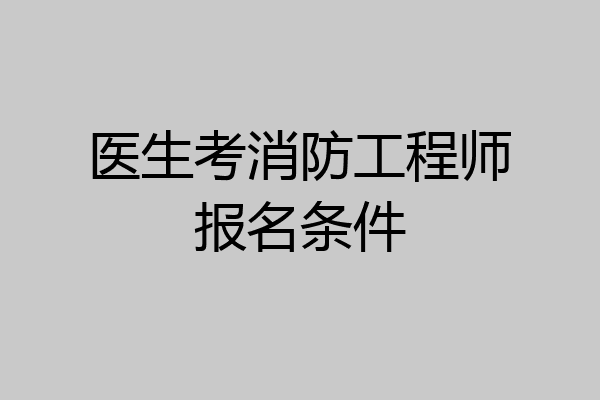 医生考消防工程师报名条件