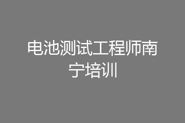电池测试工程师南宁培训