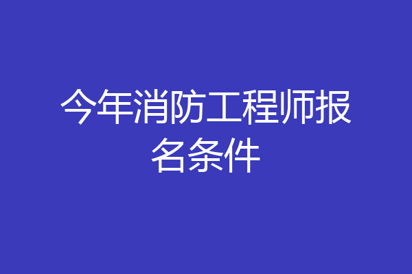 今年消防工程师报名条件