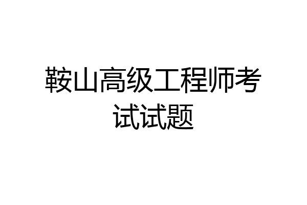 鞍山高级工程师考试试题