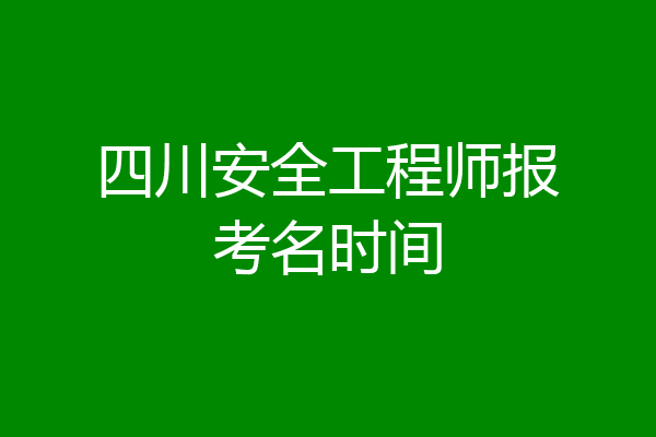 四川安全工程师报考名时间