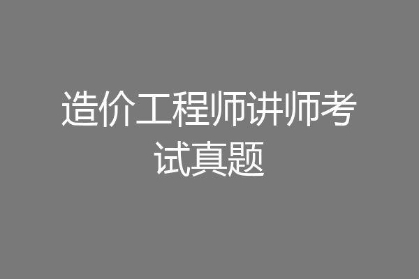 造价工程师讲师考试真题
