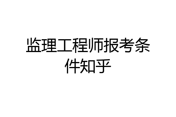 监理工程师报考条件知乎