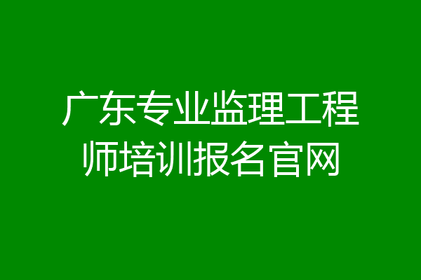 广东专业监理工程师培训报名官网