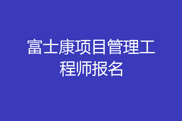 富士康项目管理工程师报名