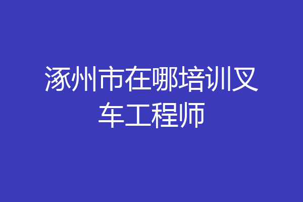 涿州市在哪培训叉车工程师