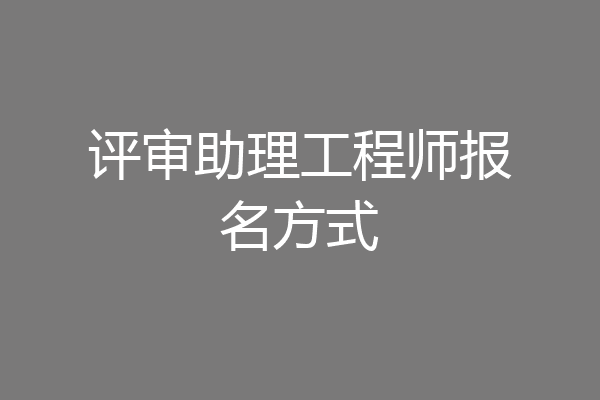 评审助理工程师报名方式