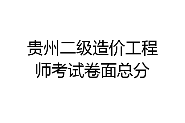 贵州二级造价工程师考试卷面总分